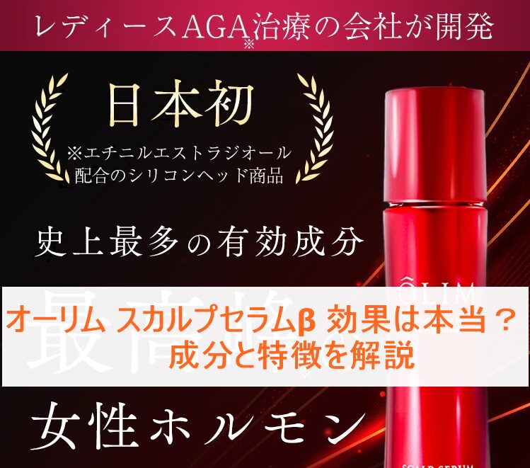 オーリム スカルプセラムβ 効果は本当？成分と特徴を解説